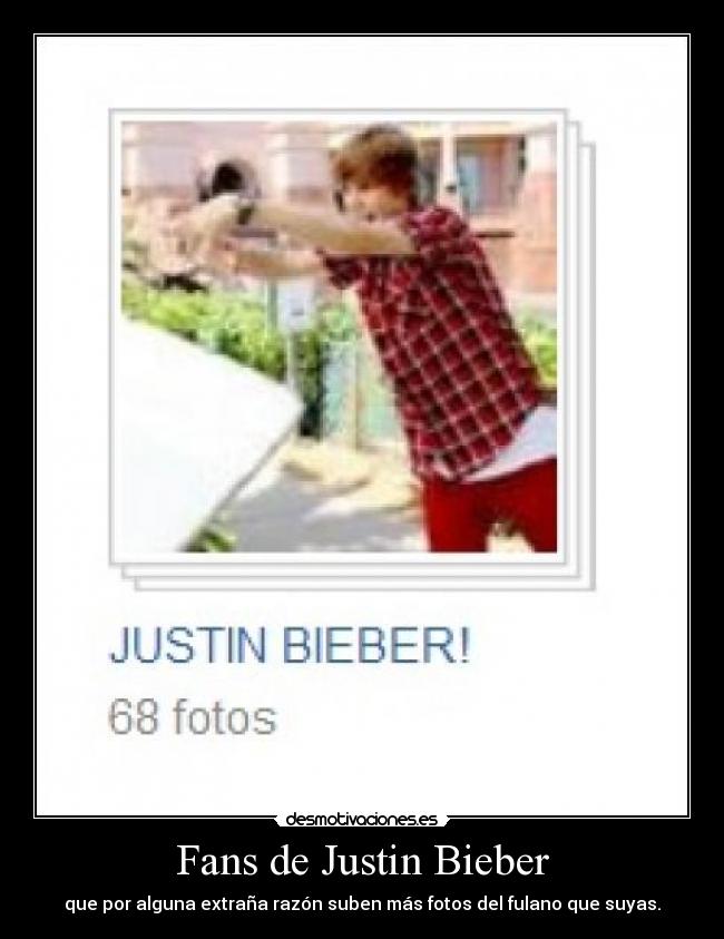Fans de Justin Bieber - que por alguna extraña razón suben más fotos del fulano que suyas.