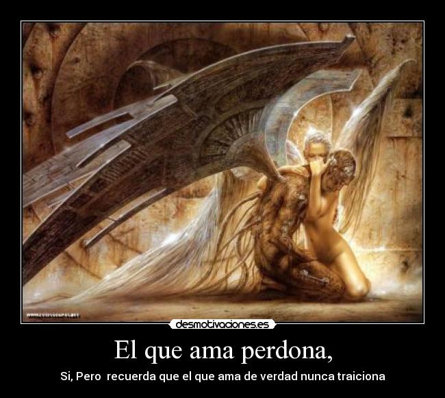 El que ama perdona, - Si, Pero recuerda que el que ama de verdad nunca traiciona