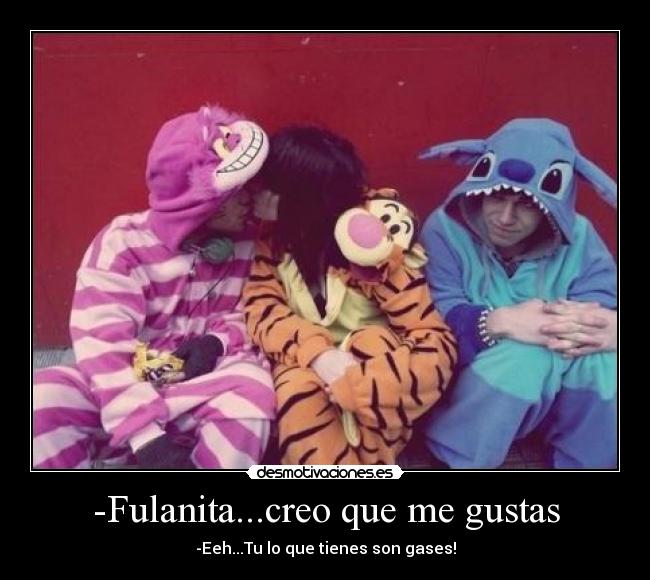 -Fulanita...creo que me gustas -
