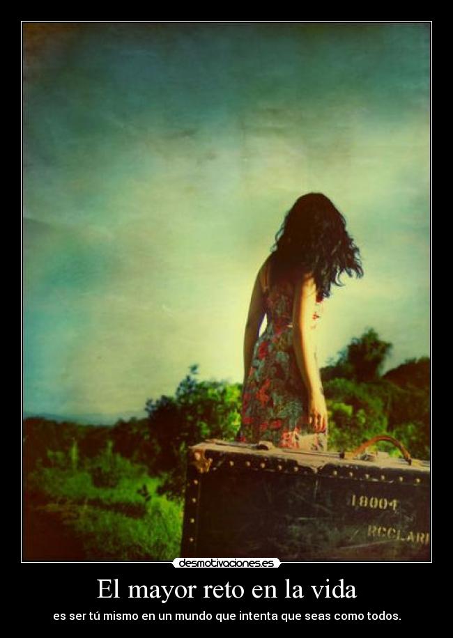 El mayor reto en la vida - es ser tú mismo en un mundo que intenta que seas como todos.