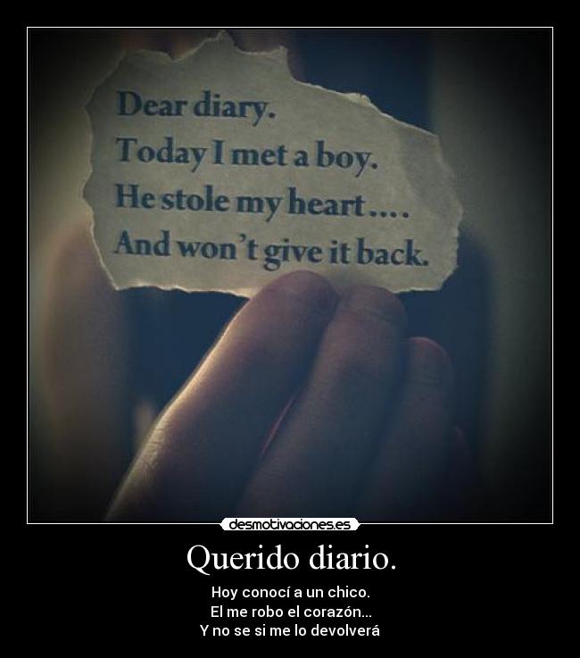 Querido diario. - Hoy conocí a un chico.
El me robo el corazón...
Y no se si me lo devolverá