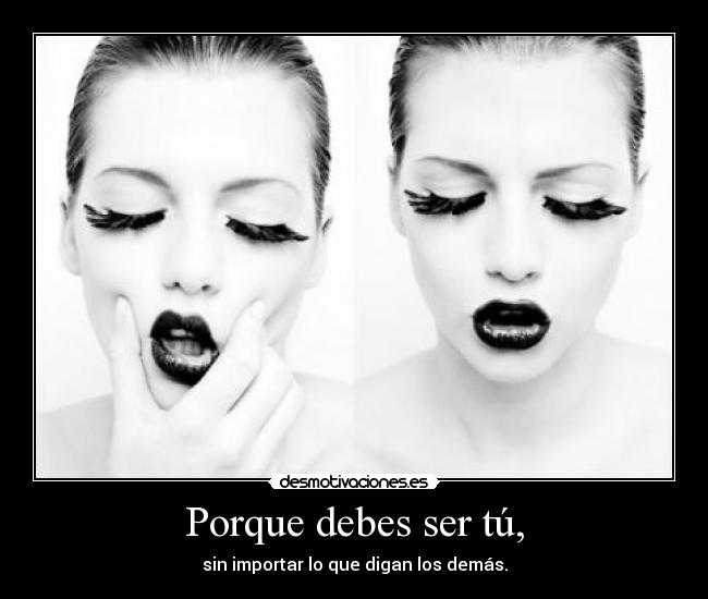 Porque debes ser tú, - sin importar lo que digan los demás.