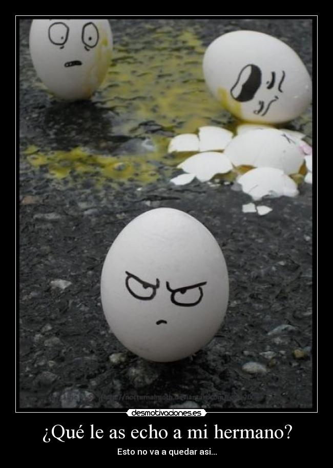 ¿Qué le as echo a mi hermano? - Esto no va a quedar asi...