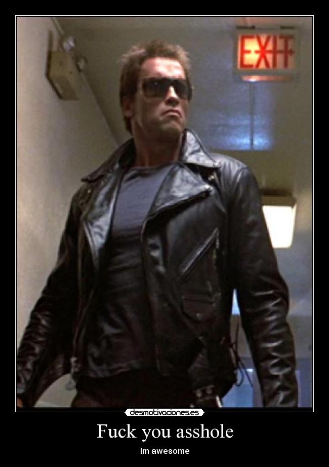 Fuck you asshole - Im awesome