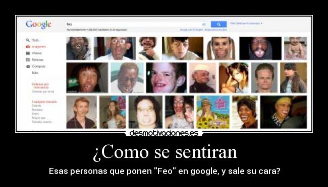 ¿Como se sentiran - Esas personas que ponen Feo en google, y sale su cara?