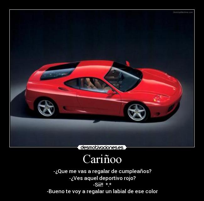 Cariñoo - -¿Que me vas a regalar de cumpleaños?
-¿Ves aquel deportivo rojo?
-Sii!! *.*
-Bueno te voy a regalar un labial de ese color
