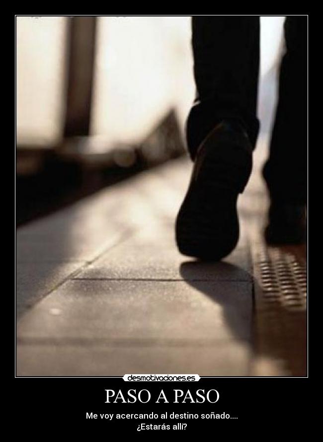 PASO A PASO - Me voy acercando al destino soñado....
¿Estarás allí?