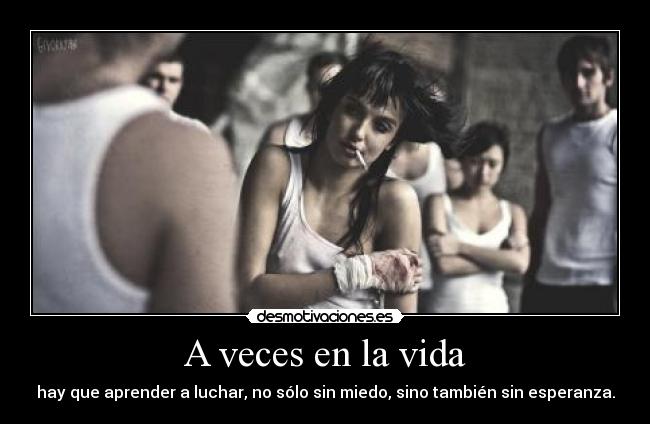 A veces en la vida - hay que aprender a luchar, no sólo sin miedo, sino también sin esperanza.