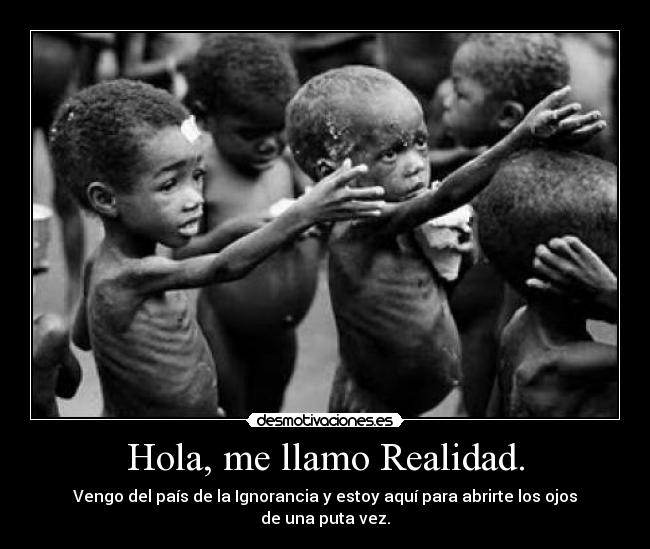 Hola, me llamo Realidad. - Vengo del país de la Ignorancia y estoy aquí para abrirte los ojos de una puta vez.