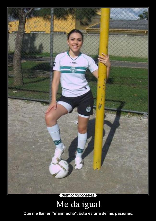 Me da igual - Que me llamen marimacho. Ésta es una de mis pasiones.