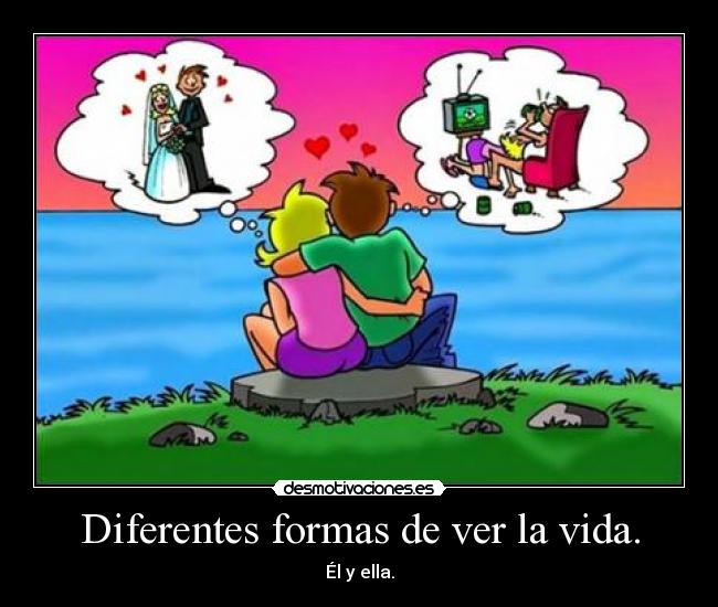 Diferentes formas de ver la vida. - Él y ella.
