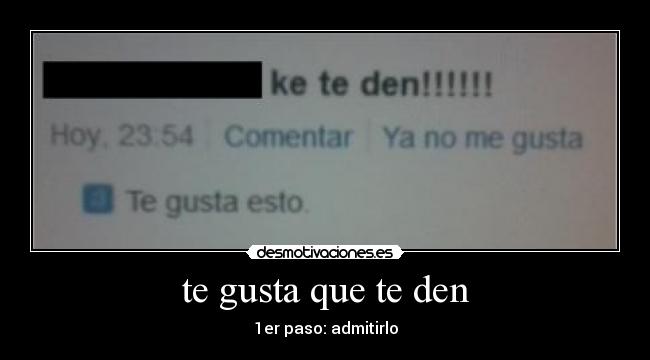 te gusta que te den - 1er paso: admitirlo