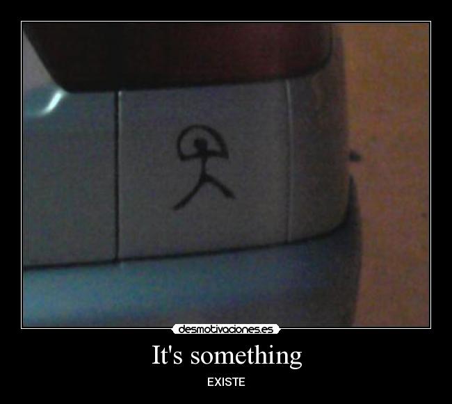 Its something - EXISTE