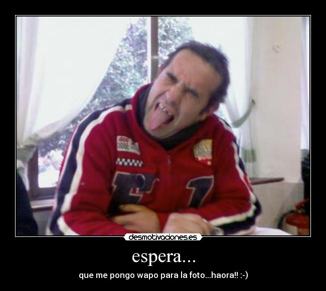 espera... - que me pongo wapo para la foto...haora!! :-)