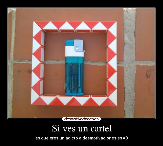 Si ves un cartel - es que eres un adicto a desmotivaciones.es =D