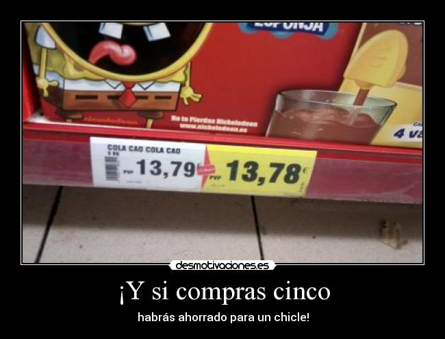 ¡Y si compras cinco - habrás ahorrado para un chicle!