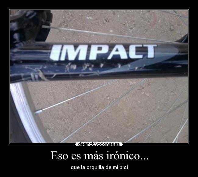 Eso es más irónico... - que la orquilla de mi bici