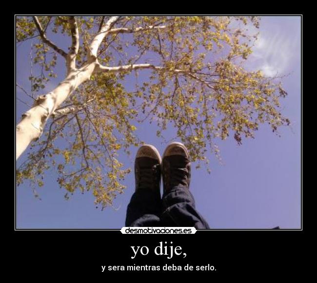 yo dije, - y sera mientras deba de serlo.