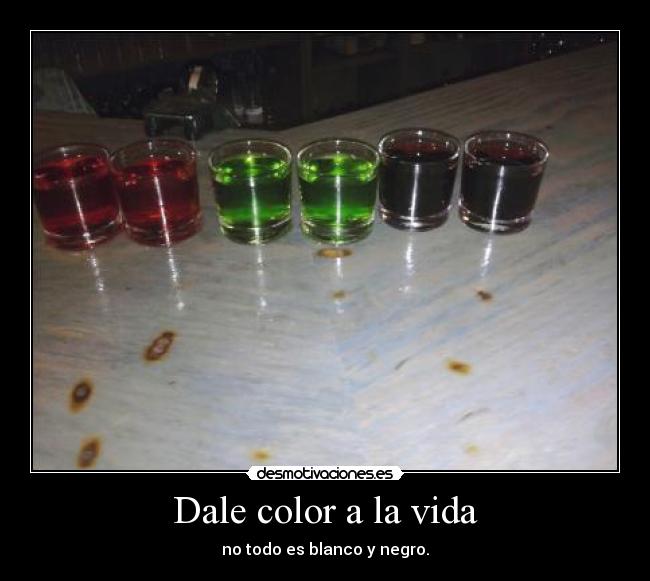 Dale color a la vida - no todo es blanco y negro.