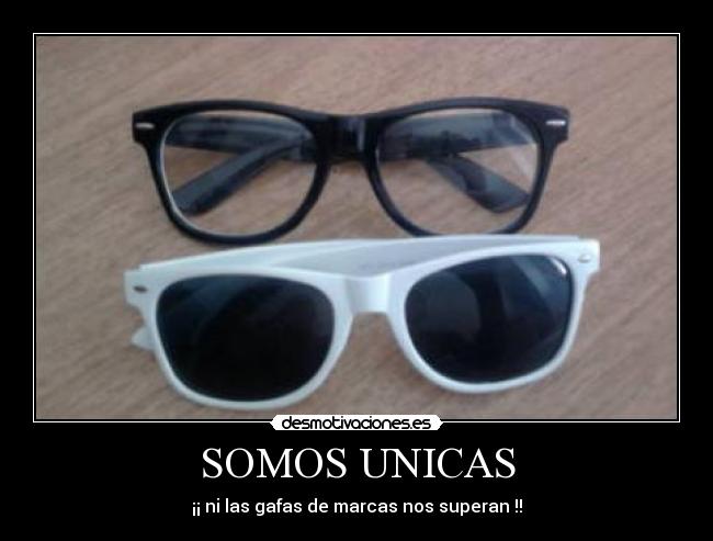 SOMOS UNICAS - ¡¡ ni las gafas de marcas nos superan !!