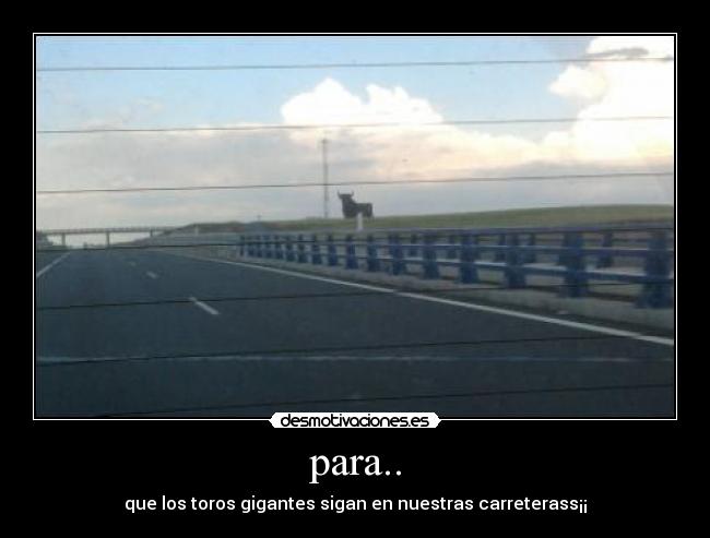 para.. - que los toros gigantes sigan en nuestras carreterass¡¡