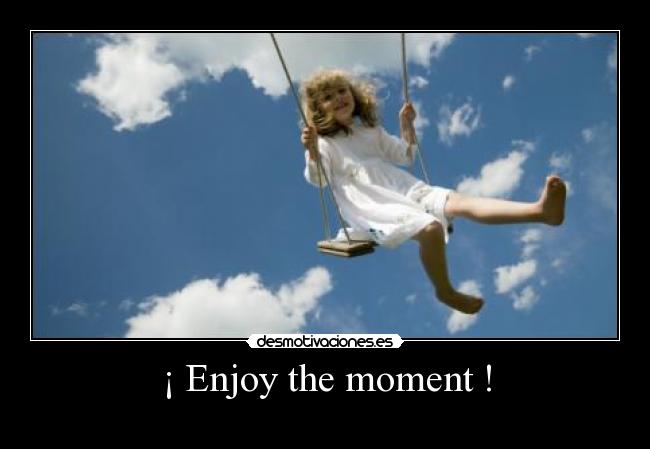 ¡ Enjoy the moment ! -