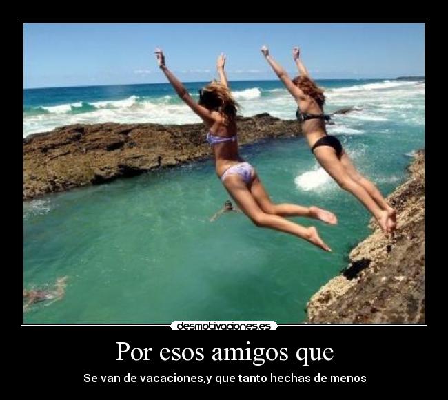 Por esos amigos que -