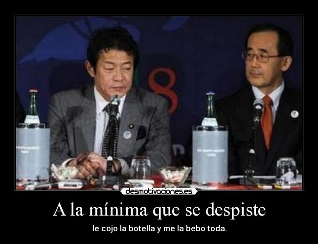 A la mínima que se despiste - le cojo la botella y me la bebo toda.