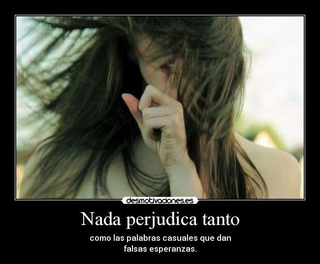 Nada perjudica tanto - como las palabras casuales que dan
falsas esperanzas.
