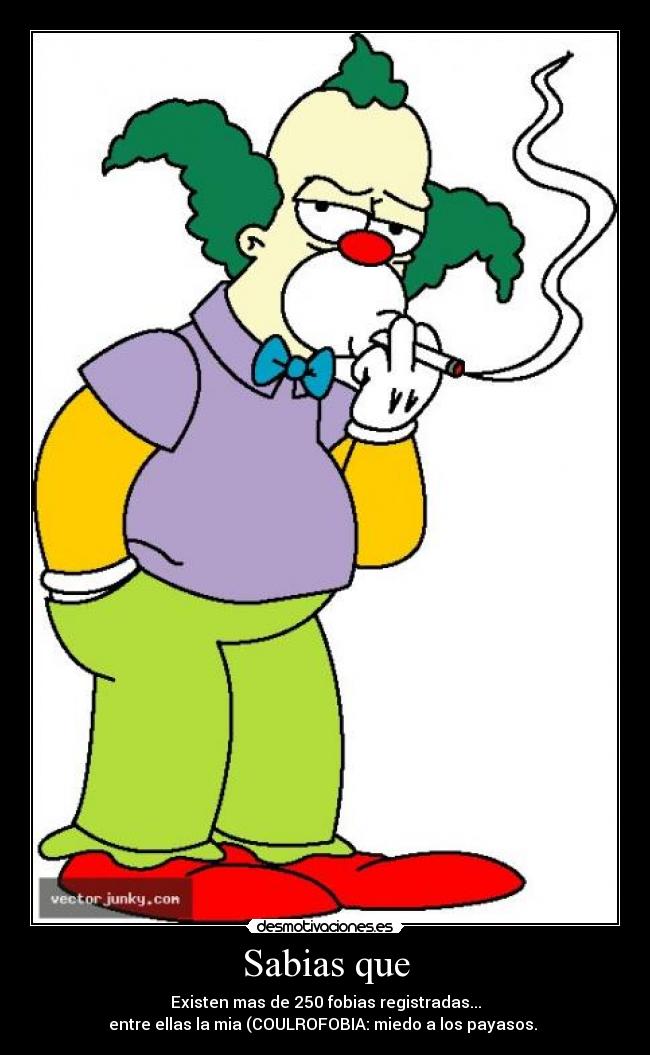Sabias que - Existen mas de 250 fobias registradas...
entre ellas la mia (COULROFOBIA: miedo a los payasos.