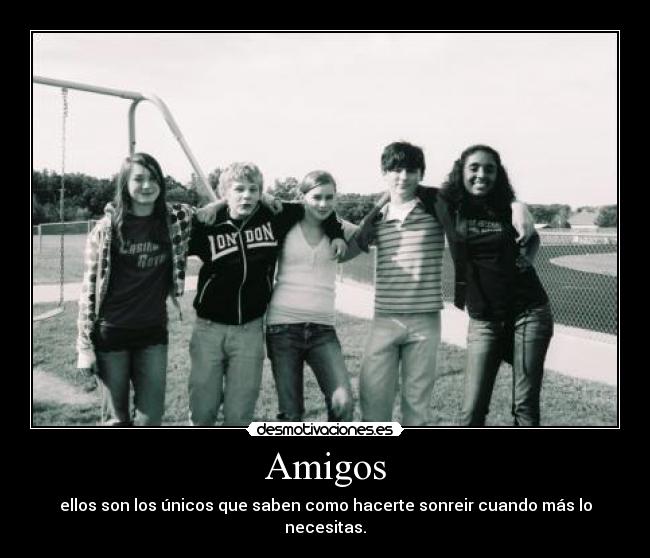 Amigos - ellos son los únicos que saben como hacerte sonreir cuando más lo necesitas.