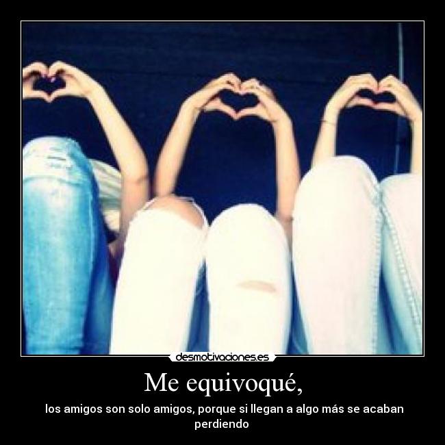 Me equivoqué, - los amigos son solo amigos, porque si llegan a algo más se acaban perdiendo ♥