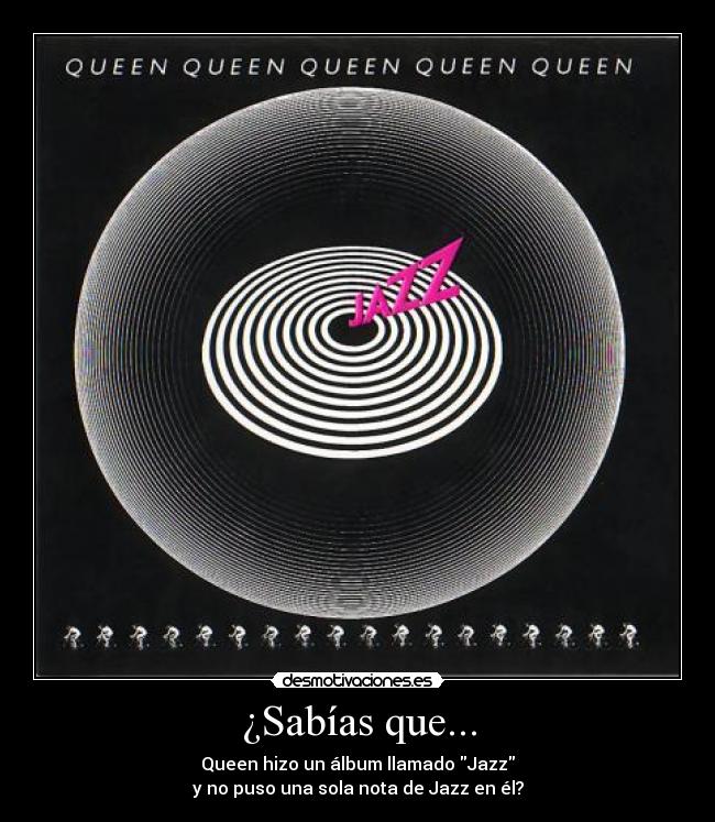 ¿Sabías que... - Queen hizo un álbum llamado Jazz
y no puso una sola nota de Jazz en él?