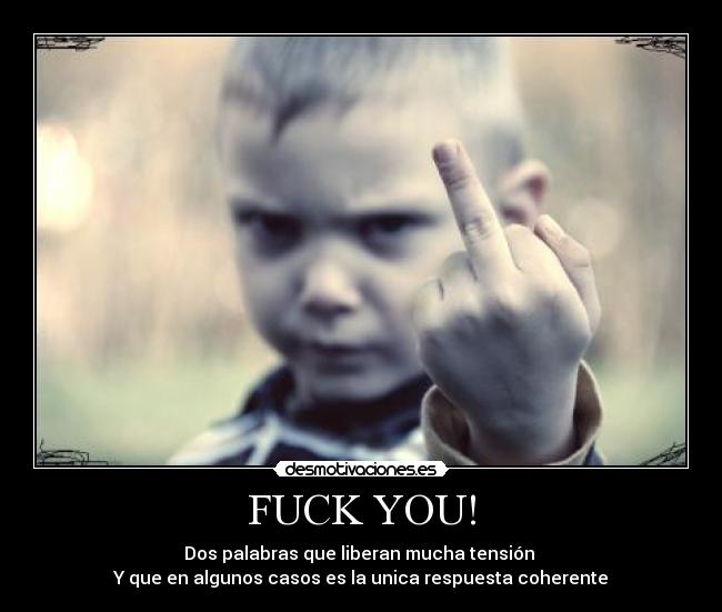 FUCK YOU! - Dos palabras que liberan mucha tensión
Y que en algunos casos es la unica respuesta coherente