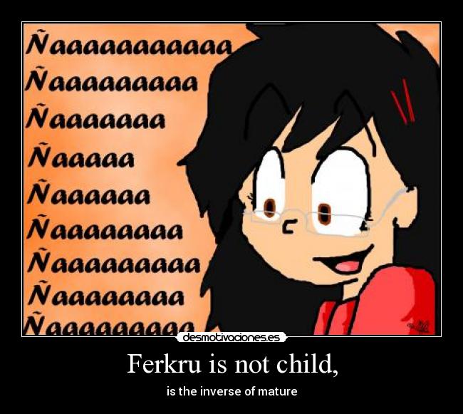 Ferkru is not child, - is the inverse of mature
