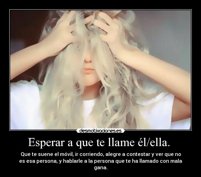Esperar a que te llame él/ella. -