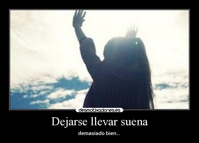 Dejarse llevar suena - demasiado bien...
