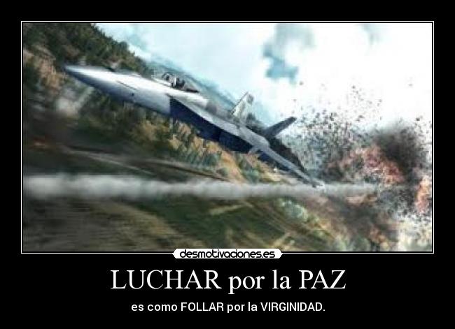 LUCHAR por la PAZ - es como FOLLAR por la VIRGINIDAD.