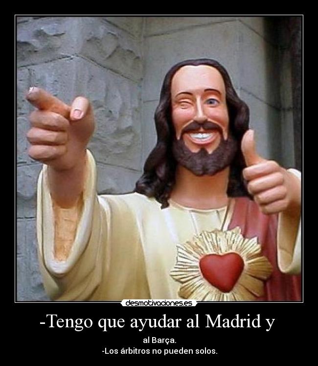-Tengo que ayudar al Madrid y - al Barça.
-Los árbitros no pueden solos.