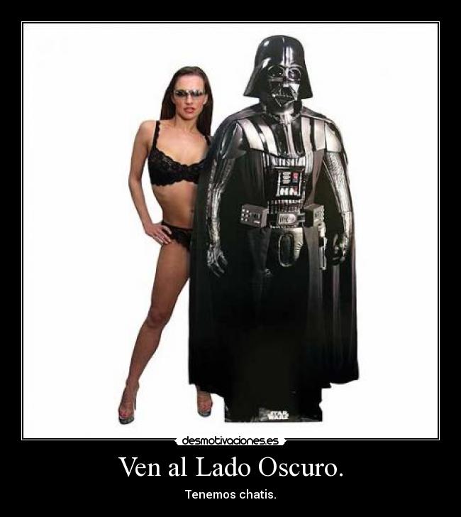 Ven al Lado Oscuro. - Tenemos chatis.