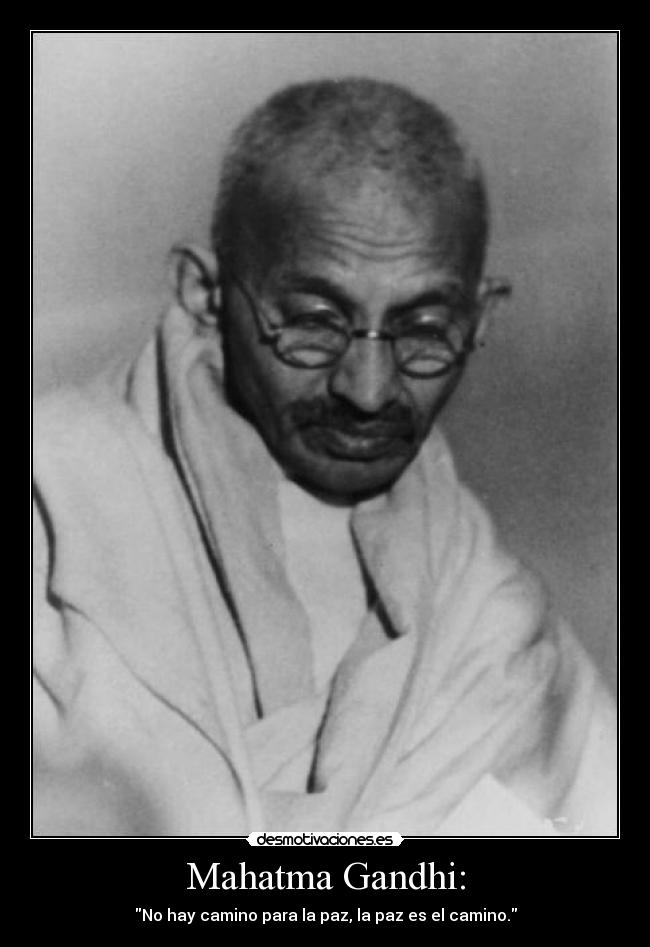 Mahatma Gandhi: - No hay camino para la paz, la paz es el camino.