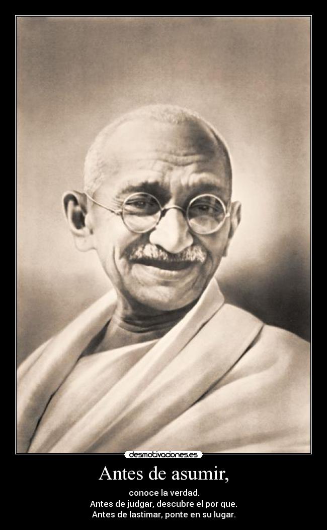 Antes de asumir, - conoce la verdad.
Antes de judgar, descubre el por que.
Antes de lastimar, ponte en su lugar.