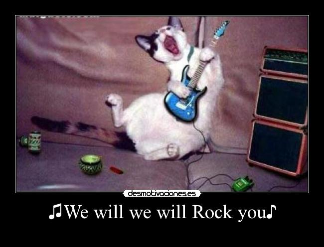 ♫We will we will Rock you♪ - 