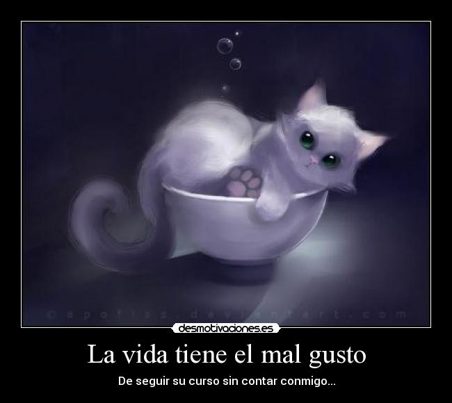 La vida tiene el mal gusto - De seguir su curso sin contar conmigo...