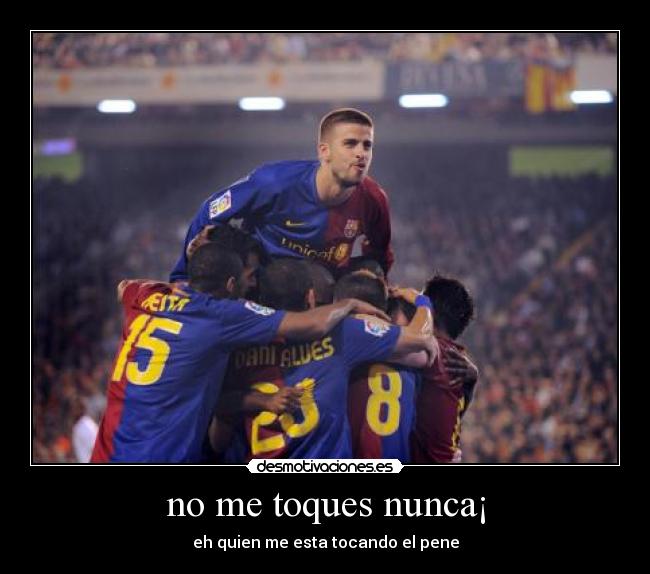 no me toques nunca¡ - eh quien me esta tocando el pene