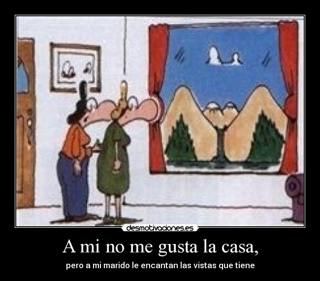 A mi no me gusta la casa, -