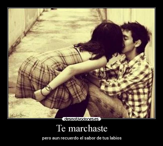Te marchaste - pero aun recuerdo el sabor de tus labios