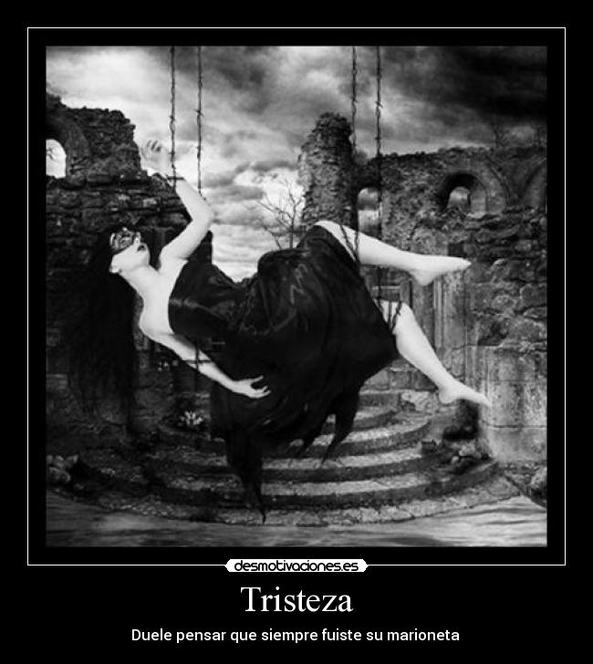Tristeza - Duele pensar que siempre fuiste su marioneta 