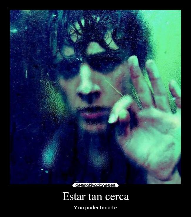 Estar tan cerca - Y no poder tocarte