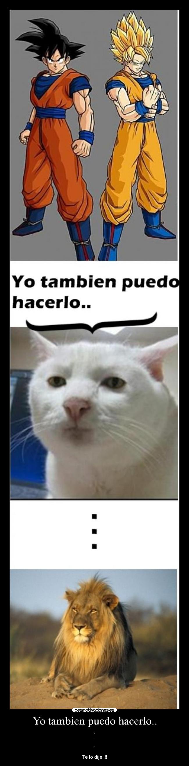 Yo tambien puedo hacerlo.. - .
.
.

Te lo dije..!!